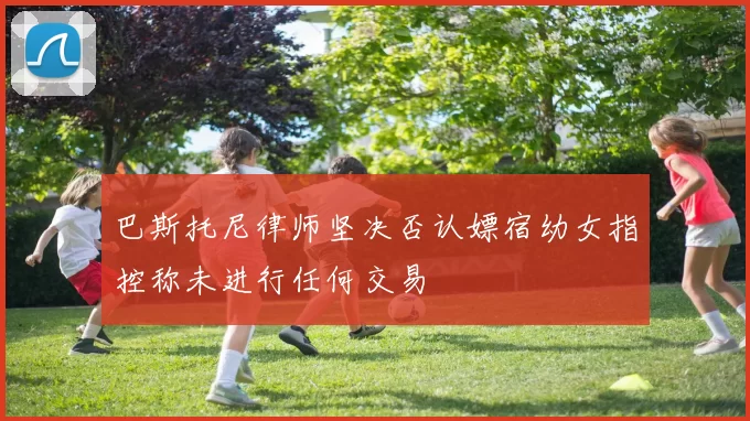 巴斯托尼律师坚决否认嫖宿幼女指控称未进行任何交易