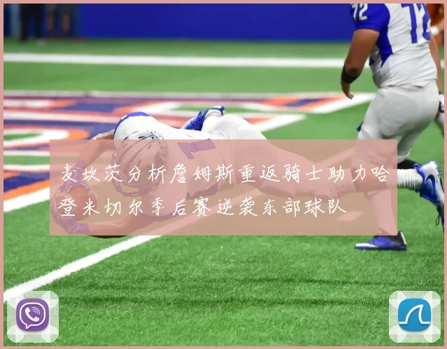 麦坎茨分析詹姆斯重返骑士助力哈登米切尔季后赛逆袭东部球队