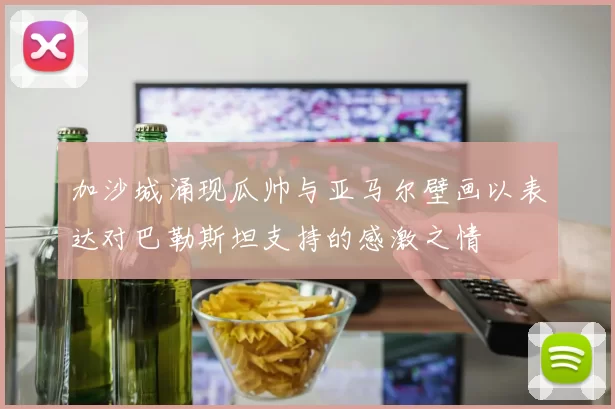加沙城涌现瓜帅与亚马尔壁画以表达对巴勒斯坦支持的感激之情