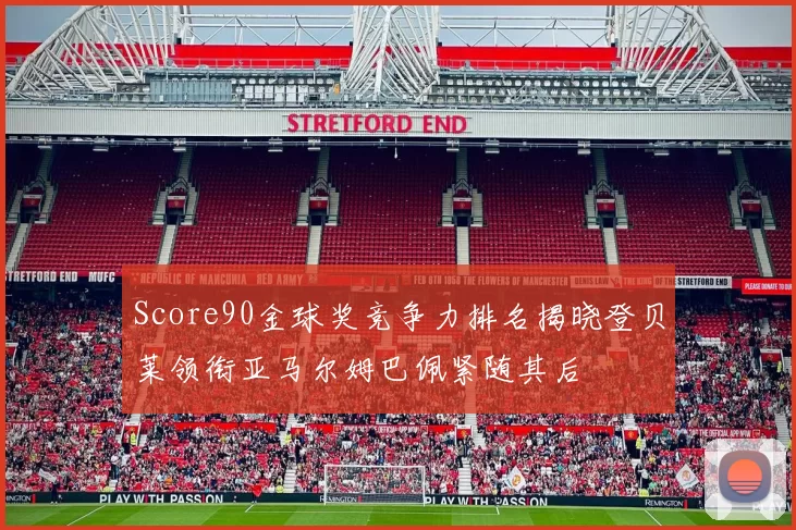 Score90金球奖竞争力排名揭晓登贝莱领衔亚马尔姆巴佩紧随其后