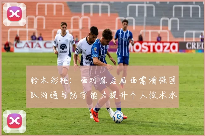 铃木彩艳：面对落后局面需增强团队沟通与防守能力提升个人技术水平