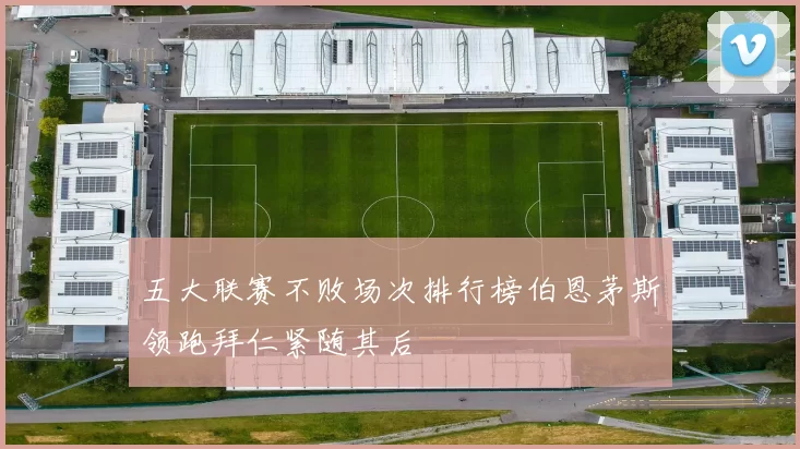 五大联赛不败场次排行榜伯恩茅斯领跑拜仁紧随其后