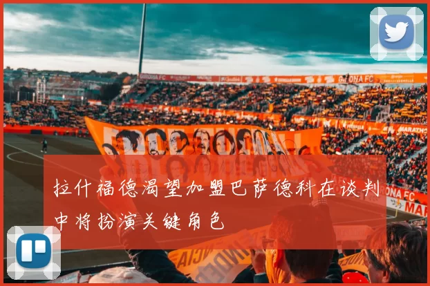 拉什福德渴望加盟巴萨德科在谈判中将扮演关键角色