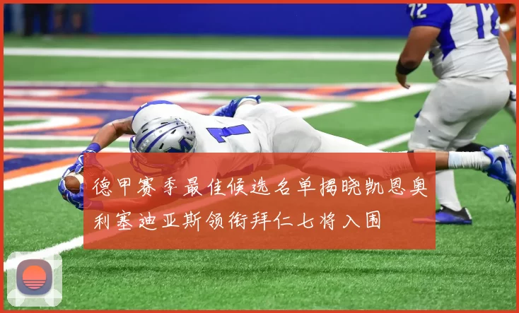 德甲赛季最佳候选名单揭晓凯恩奥利塞迪亚斯领衔拜仁七将入围