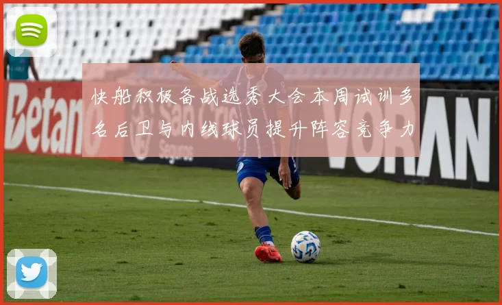 快船积极备战选秀大会本周试训多名后卫与内线球员提升阵容竞争力